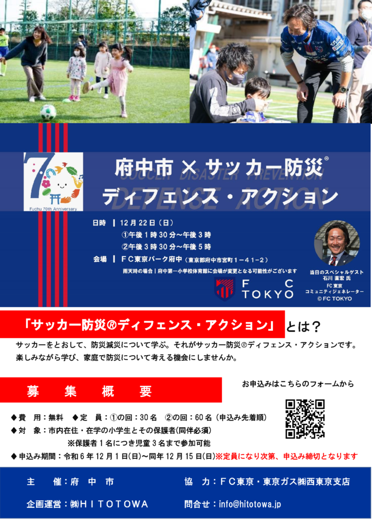 府中市とFC東京による「サッカー防災ディフェンス・アクション」イベントの詳細を伝えるポスター。上部には、子どもたちがサッカーを楽しんでいる写真や、スペシャルゲスト石川直宏氏が子どもと接する場面が掲載。イベントは12月22日（日）に2部制で開催され、1回目は午後1時30分～午後3時、2回目は午後3時30分～午後5時。会場は「FC東京パーク府中」（東京都府中市宮町1-41-2）。サッカーを通じて防災減災を楽しく学ぶ機会を提供することが目的。対象は市内在住・在学の小学生と保護者。参加費は無料。QRコードで申し込み可能。協力団体としてFC東京や東京ガスが記載されている。