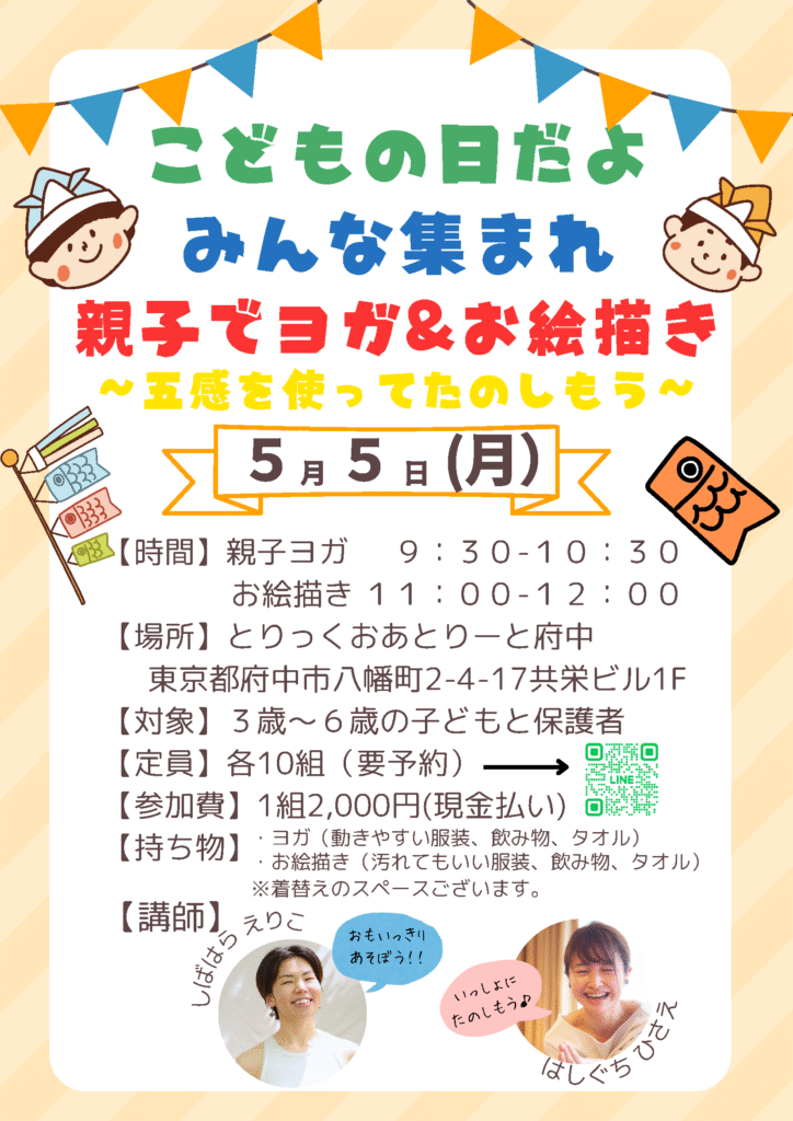 こどもの日（5月5日）開催「親子でヨガ＆お絵描き 〜五感を使ってたのしもう〜」イベントの告知チラシ。上部にはカラフルな旗飾りと紙帽子をかぶった子どものイラストがあり、明るく楽しい雰囲気。 イベントは「親子ヨガ（9:30〜10:30）」と「お絵描き（11:00〜12:00）」の2部構成で、対象は3歳〜6歳の子どもと保護者、各10組限定（要予約）。 場所は「とりっくおあとりーと府中（東京都府中市八幡町2-4-17 共栄ビル1F）」で、参加費は1組2,000円（現金払い）。 下部には講師の「しばはらえりこ」さんと「はしぐちひさえ」さんの写真と吹き出しが添えられている。QRコードによる予約案内付き。