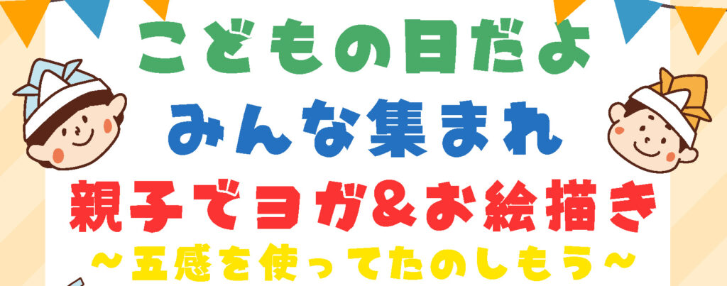 「こどもの日だよ みんな集まれ 親子でヨガ＆お絵描き〜五感を使ってたのしもう〜」と書かれたイベントタイトルのビジュアル。上部にはオレンジと青の旗飾りがあり、左右には折り紙のかぶとをかぶった男の子のイラストが描かれている。カラフルなフォントで親しみやすく、子ども向けイベントの楽しげな雰囲気を伝えるデザイン。